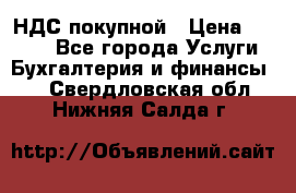 НДС покупной › Цена ­ 2 000 - Все города Услуги » Бухгалтерия и финансы   . Свердловская обл.,Нижняя Салда г.